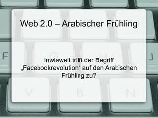 Web 2.0 – Arabischer Frühling



       Inwieweit trifft der Begriff
„Facebookrevolution“ auf den Arabischen
             Frühling zu?
 