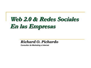 Web 2.0 & Redes Sociales En las Empresas Richard O. Pichardo Consultor de Marketing e Internet 