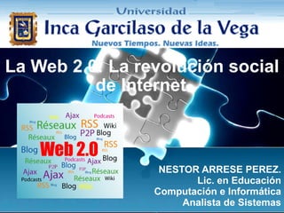 La Web 2.0: La revolución social de Internet   NESTOR ARRESE PEREZ. Lic. en Educación Computación e Informática Analista de Sistemas 