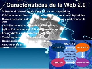 Características de la Web 2.0 <ul><li>Software sin necesidad de instalarlo en la computadora </li></ul><ul><li>Colaboració...