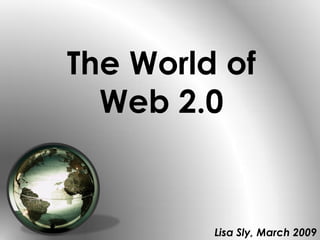 The World of
  Web 2.0


         Lisa Sly, March 2009
 