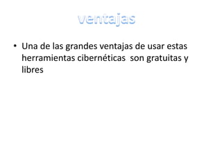 • Una de las grandes ventajas de usar estas
herramientas cibernéticas son gratuitas y
libres