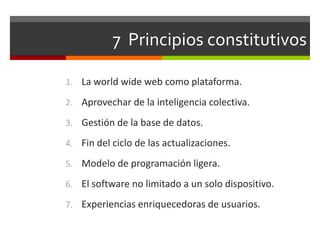 7 Principios constitutivos

1. La world wide web como plataforma.

2. Aprovechar de la inteligencia colectiva.

3. Gestión...