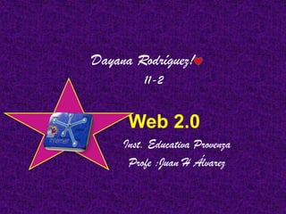 Dayana Rodríguez!       11-2         Web 2.0                    Inst. Educativa Provenza                    Profe :Juan H Álvarez 