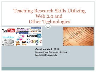 Teaching Research Skills Utilizing Web 2.0 and  Other Technologies Courtney Mack , MLS Instructional Services Librarian Methodist University 