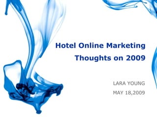 Hotel Online Marketing
    Thoughts on 2009


              LARA YOUNG
              MAY 18,2009


                     LARA   YOUNG
 