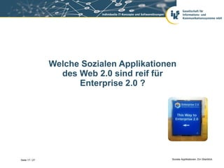 Welche Sozialen Applikationen
                  des Web 2.0 sind reif für
                      Enterprise 2.0 ?




Seite 17 / 27                               Soziale Applikationen. Ein Überblick.
 