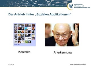 Der Antrieb hinter „Sozialen Applikationen“




               Kontakte        Anerkennung


Seite 7 / 27                              Soziale Applikationen. Ein Überblick.
 