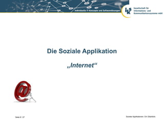 Die Soziale Applikation

                     „Internet“




Seite 8 / 27                             Soziale Applikationen. Ein Überblick.
 