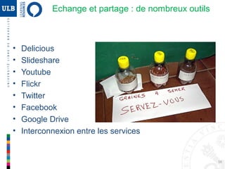 16
Slideshare
http://www.slideshare.net
• Partage de documents
• Dissémination des ressources
– Exemple : partage des powerpoint des présentations effectuées
par la bibliothèque
– Bibliothèques de l’ULB http://www.slideshare.net/blogusoperandi
Web 2.0 : Principaux outils
 