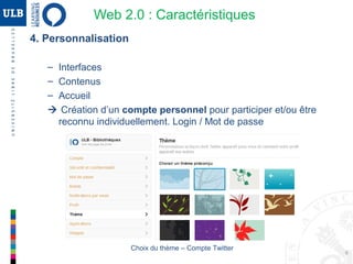 6
4. Personnalisation
– Interfaces
– Contenus
– Accueil
Compte personnel pour participer / être reconnu individuellement.
Choix du thème – Compte Twitter
Web 2.0 : Caractéristiques
 