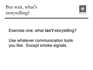 But wait, what's storytelling? Exercise one: what  isn’t  storytelling? Use whatever communication tools you like.  Except smoke signals. 