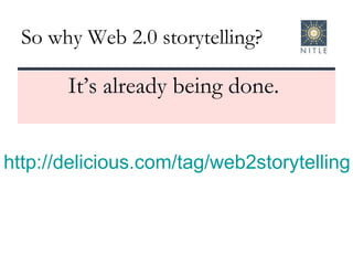 So why Web 2.0 storytelling? It’s already being done.  http://delicious.com/tag/web2storytelling   