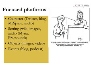 Focused platforms Character (Twitter, blog, MySpace, audio) Setting (wiki, images, audio (Myna, Freesound)) Objects (images, video) Events (blog, podcast) 