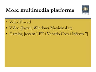 More multimedia platforms VoiceThread Video (Jaycut, Windows Moviemaker) Gaming [recent LET+Venatio Creo+Inform 7] 