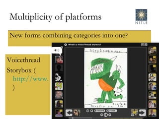 Multiplicity of platforms New forms combining categories into one?  Voicethread  Storybox ( http://www.story-box.co.uk/index.php )  