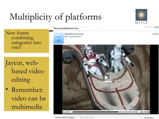 Multiplicity of platforms New forms combining categories into one?  Jaycut, web-based video editing Remember: video can be multimedia 