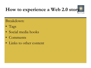 How to experience a Web 2.0 story Breakdown: Tags Social media hooks Comments Links to other content 