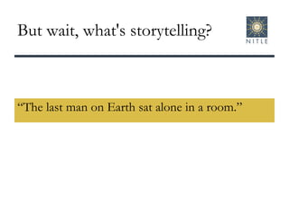 But wait, what's storytelling? “ The last man on Earth sat alone in a room.” 