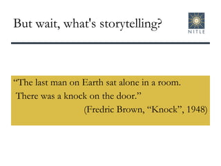 But wait, what's storytelling? “ The last man on Earth sat alone in a room. There was a knock on the door.”  (Fredric Brown, “Knock”, 1948) 