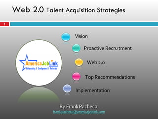 Web 2.0  Talent Acquisition Strategies Vision Implementation Proactive Recruitment Web 2.0 Top Recommendations By Frank Pacheco  [email_address] 