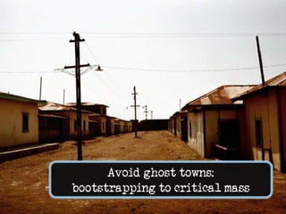 Avoid ghost towns: bootstrapping to critical mass<br />