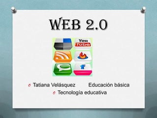 WEB 2.0


O Tatiana Velásquez    Educación básica
         O Tecnología educativa
 