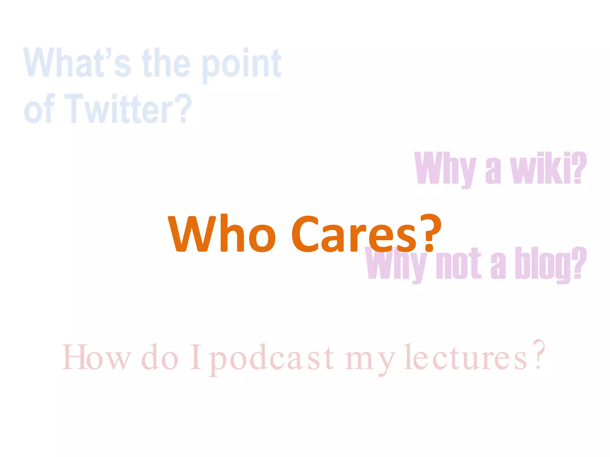 What’s the point  of Twitter? Why a wiki?   Why not a blog? How do I podcast my lectures? Who Cares? 