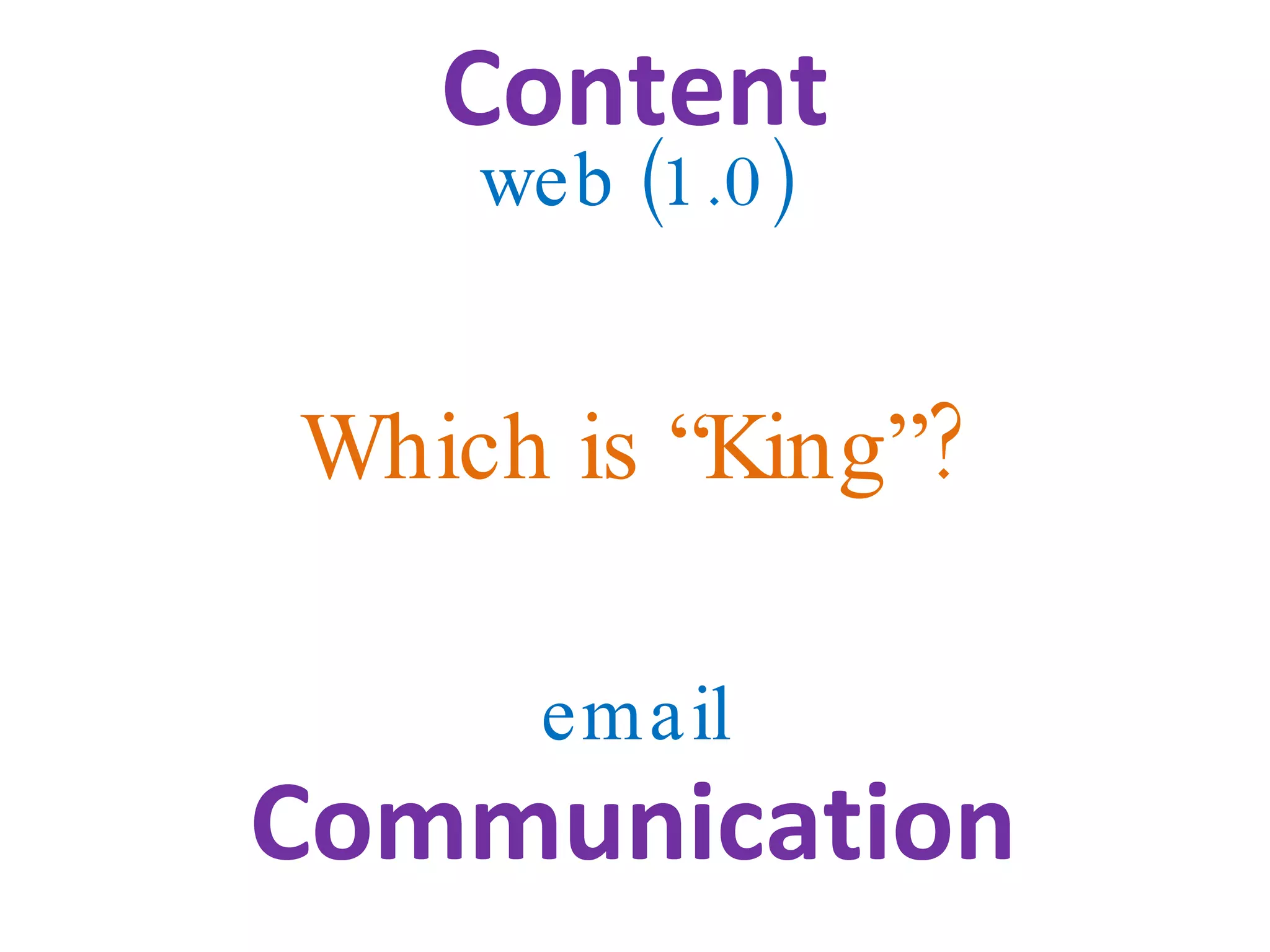 Content web (1.0) Which   is “King”? email Communication 