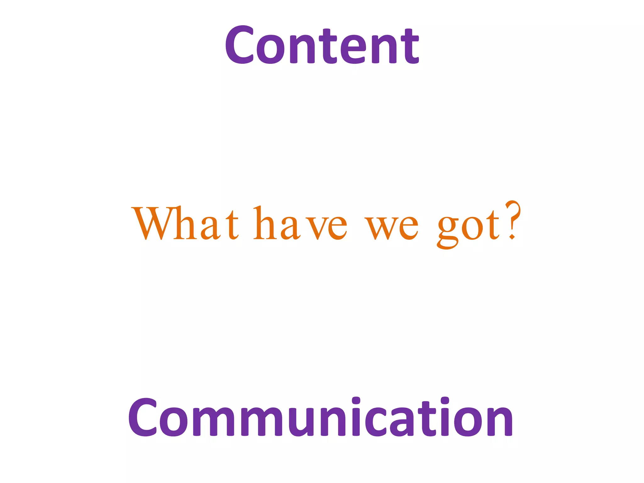 Content What have we got? Communication 