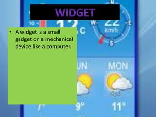 • A widget is a small
  gadget on a mechanical
  device like a computer.
 