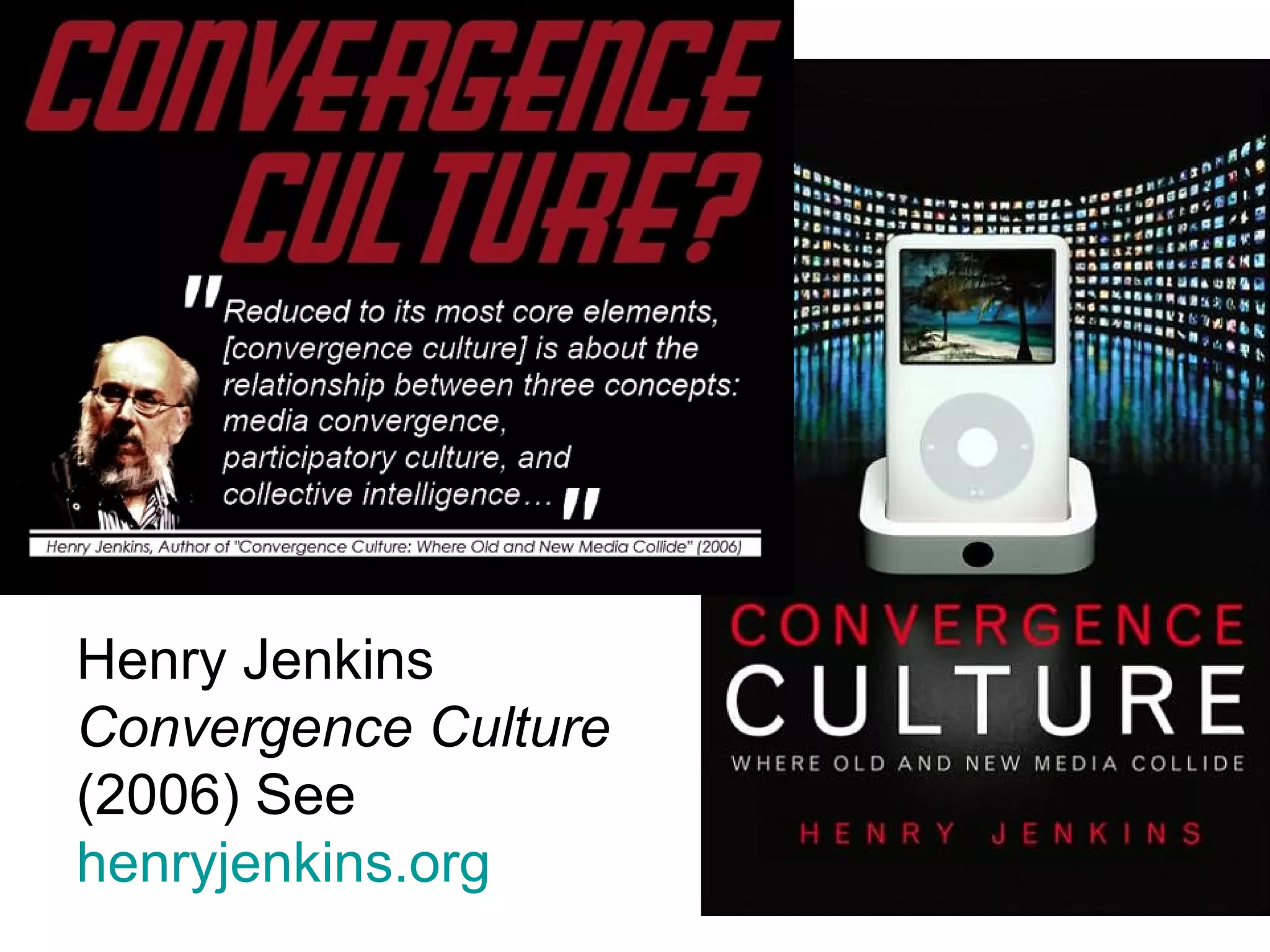 Henry Jenkins
Convergence Culture
(2006) See
henryjenkins.org
 