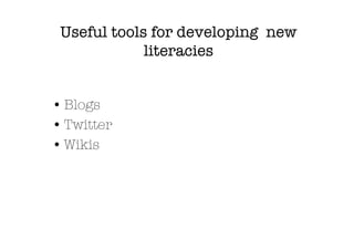 Useful tools for developing new
             literacies


• Blogs
• Twitter
• Wikis
 