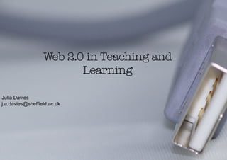 Web 2.0 in Teaching and
                         Learning

Julia Davies
j.a.davies@sheffield.ac.uk
 