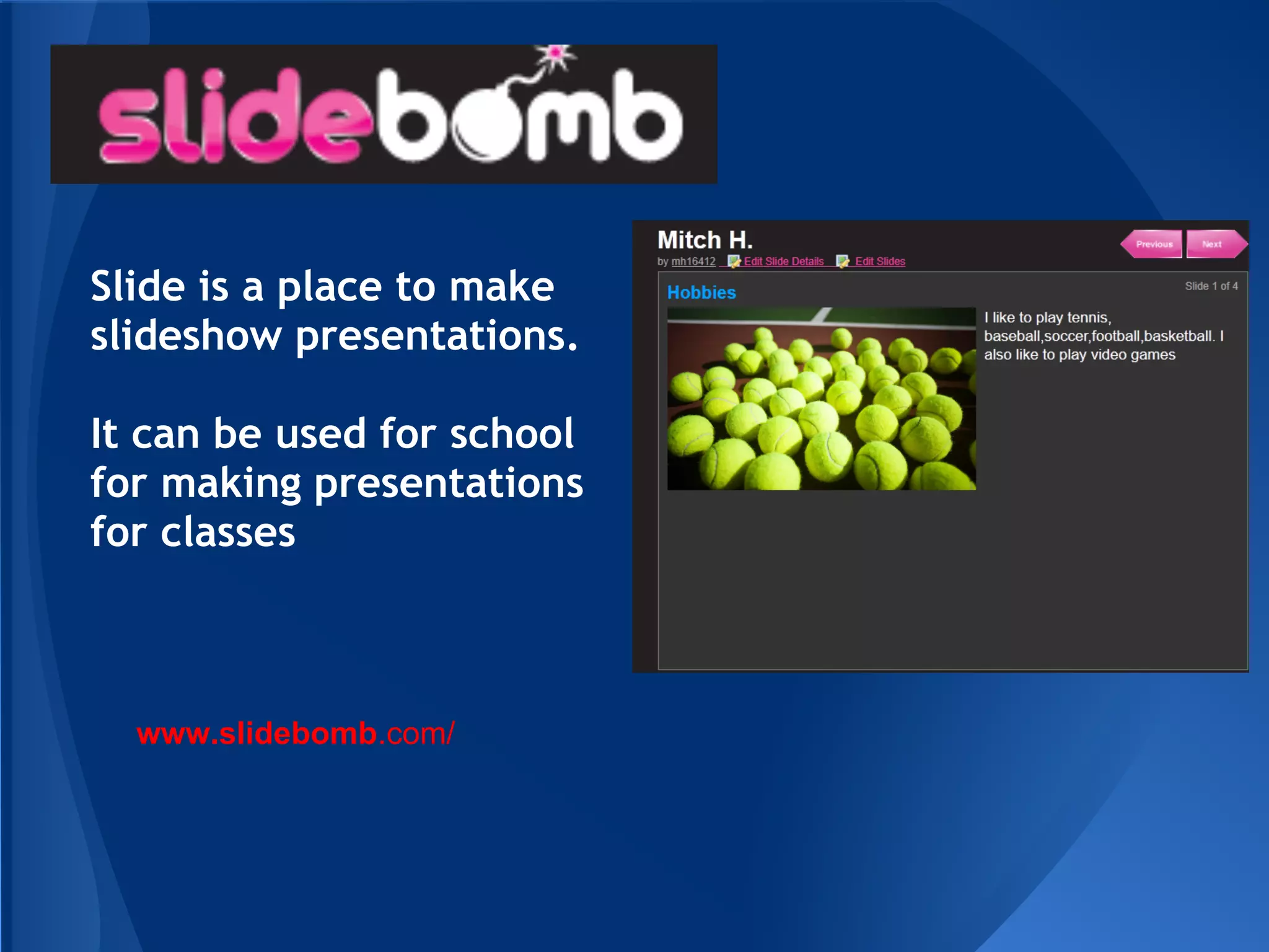 Slide is a place to make
slideshow presentations.

It can be used for school
for making presentations
for classes



  www.slidebomb.com/
 