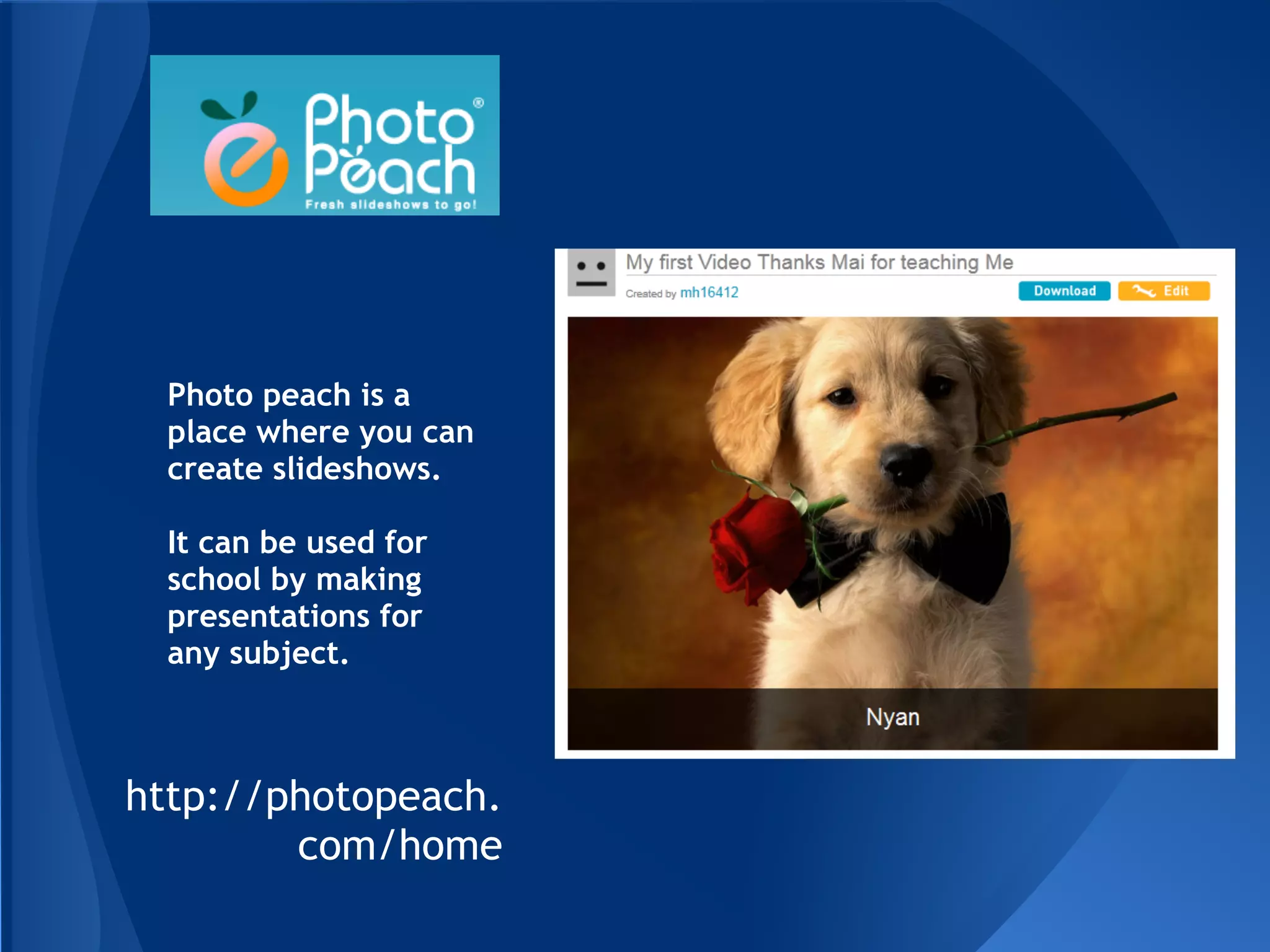 Photo peach is a
  place where you can
  create slideshows.

  It can be used for
  school by making
  presentations for
  any subject.



http://photopeach.
        com/home
 