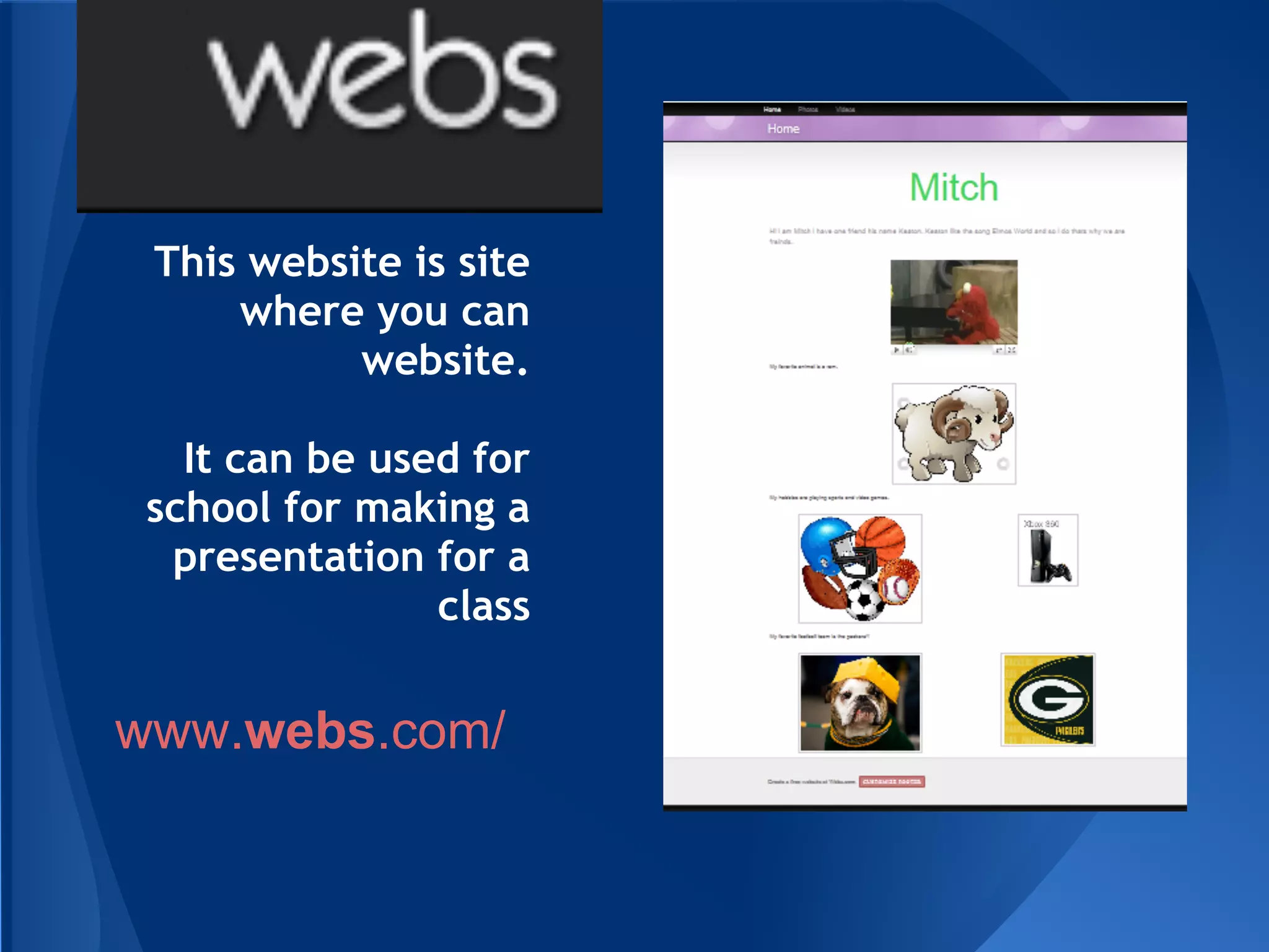 This website is site
     where you can
           website.

   It can be used for
 school for making a
  presentation for a
                class


www.webs.com/
 