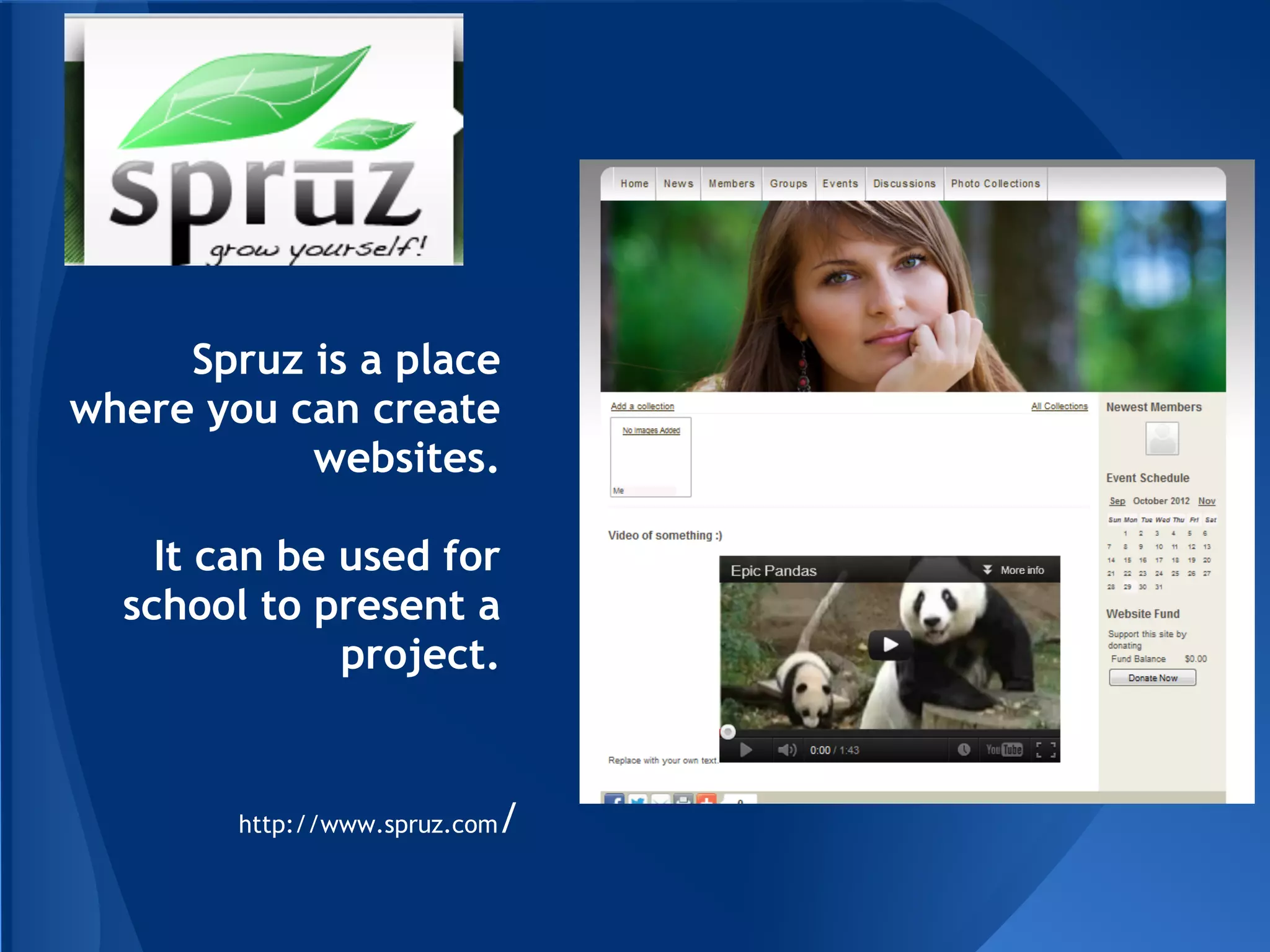Spruz is a place
where you can create
           websites.

    It can be used for
  school to present a
              project.


        http://www.spruz.com   /
 