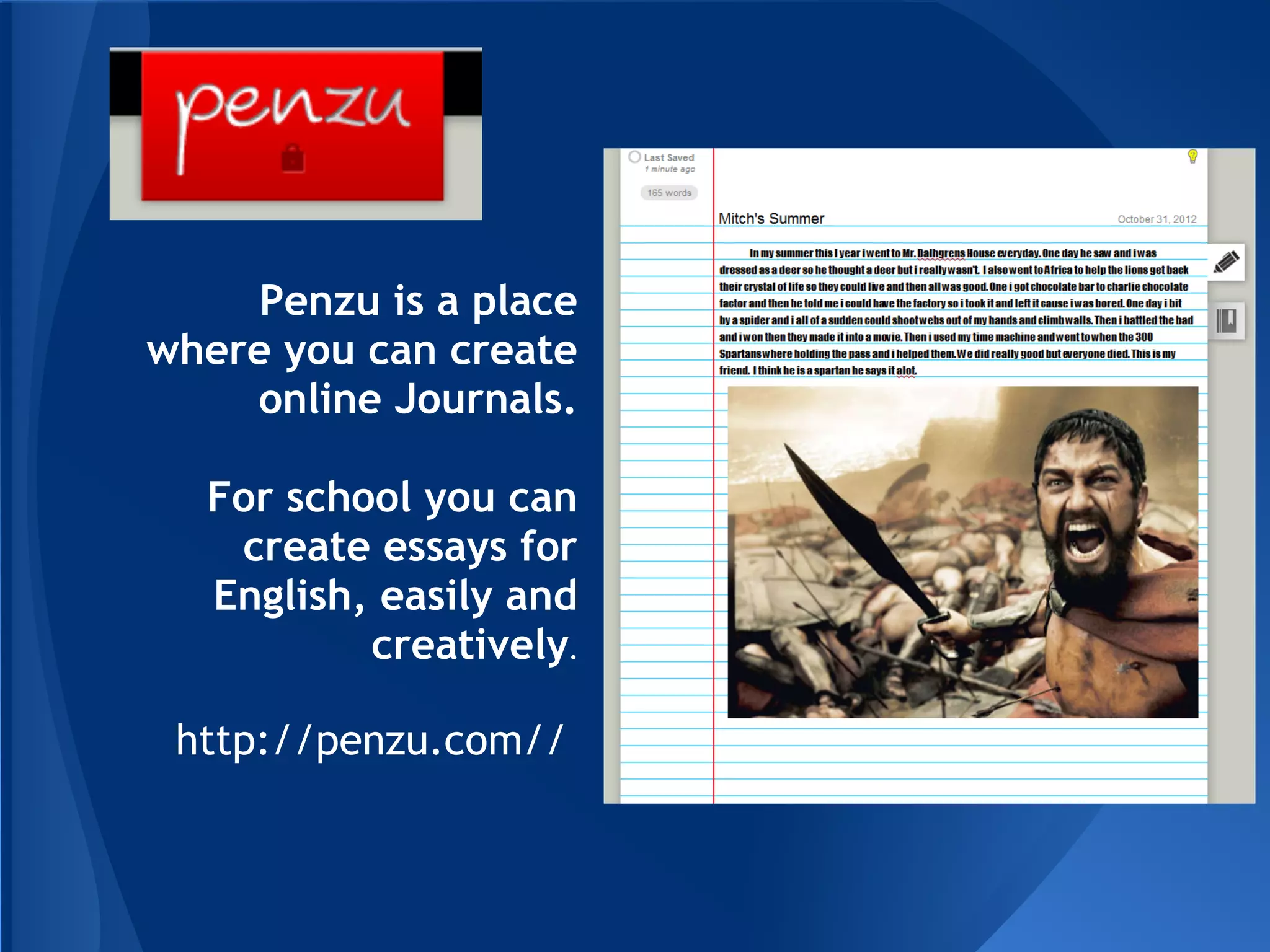Penzu is a place
where you can create
    online Journals.

  For school you can
   create essays for
  English, easily and
          creatively.

 http://penzu.com//
 