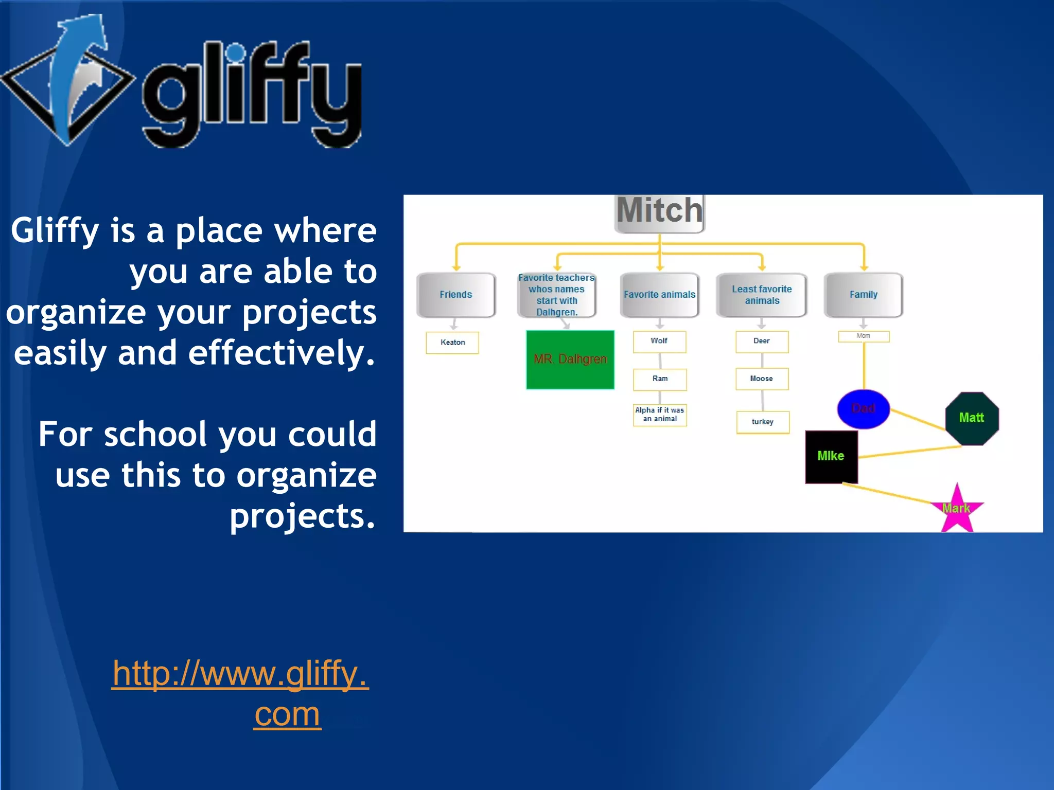 Gliffy is a place where
         you are able to
organize your projects
easily and effectively.

  For school you could
   use this to organize
              projects.



      http://www.gliffy.
               comy.com/
 