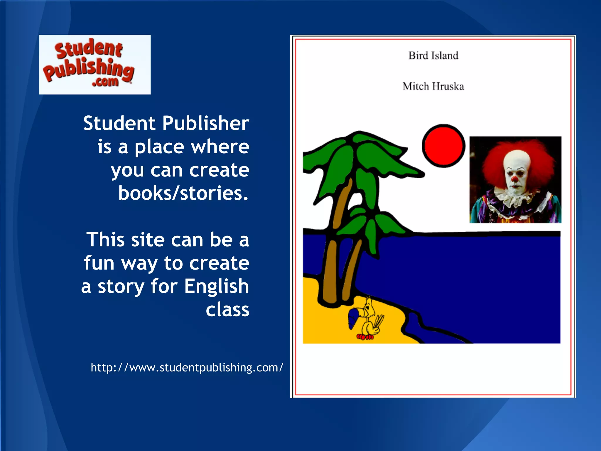 Student Publisher
 is a place where
   you can create
    books/stories.

 This site can be a
fun way to create
a story for English
              class

 http://www.studentpublishing.com/
 