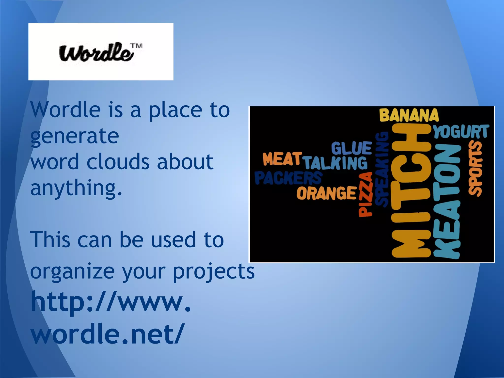 Wordle is a place to
generate
word clouds about
anything.

This can be used to
organize your projects
http://www.
wordle.net/
 