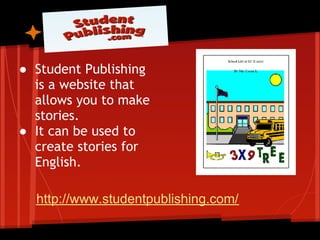 ● Student Publishing
  is a website that
  allows you to make
  stories.
● It can be used to
  create stories for
  English.

  http://www.studentpublishing.com/
 