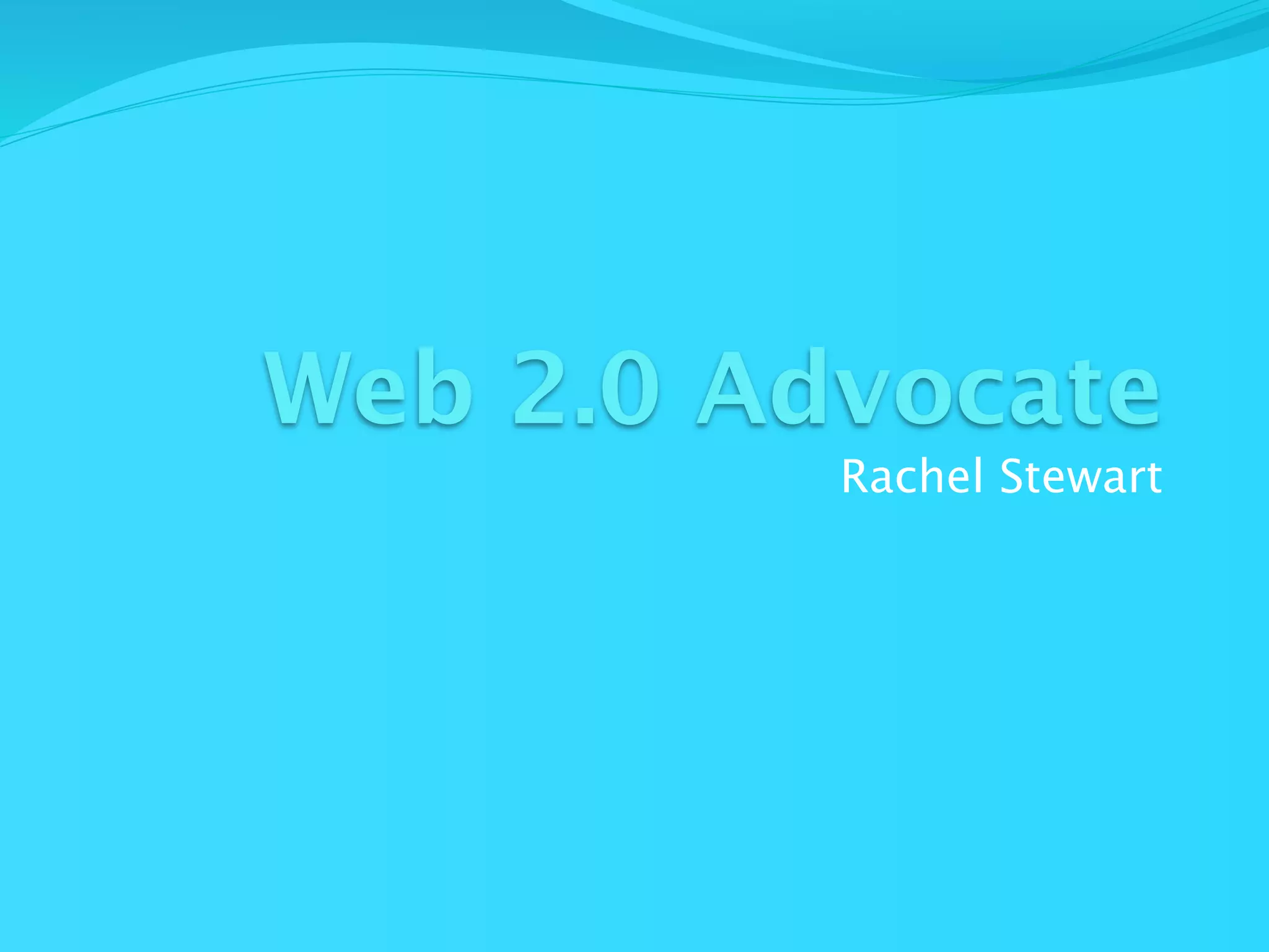 Web 2.0 Advocate
          Rachel Stewart
 