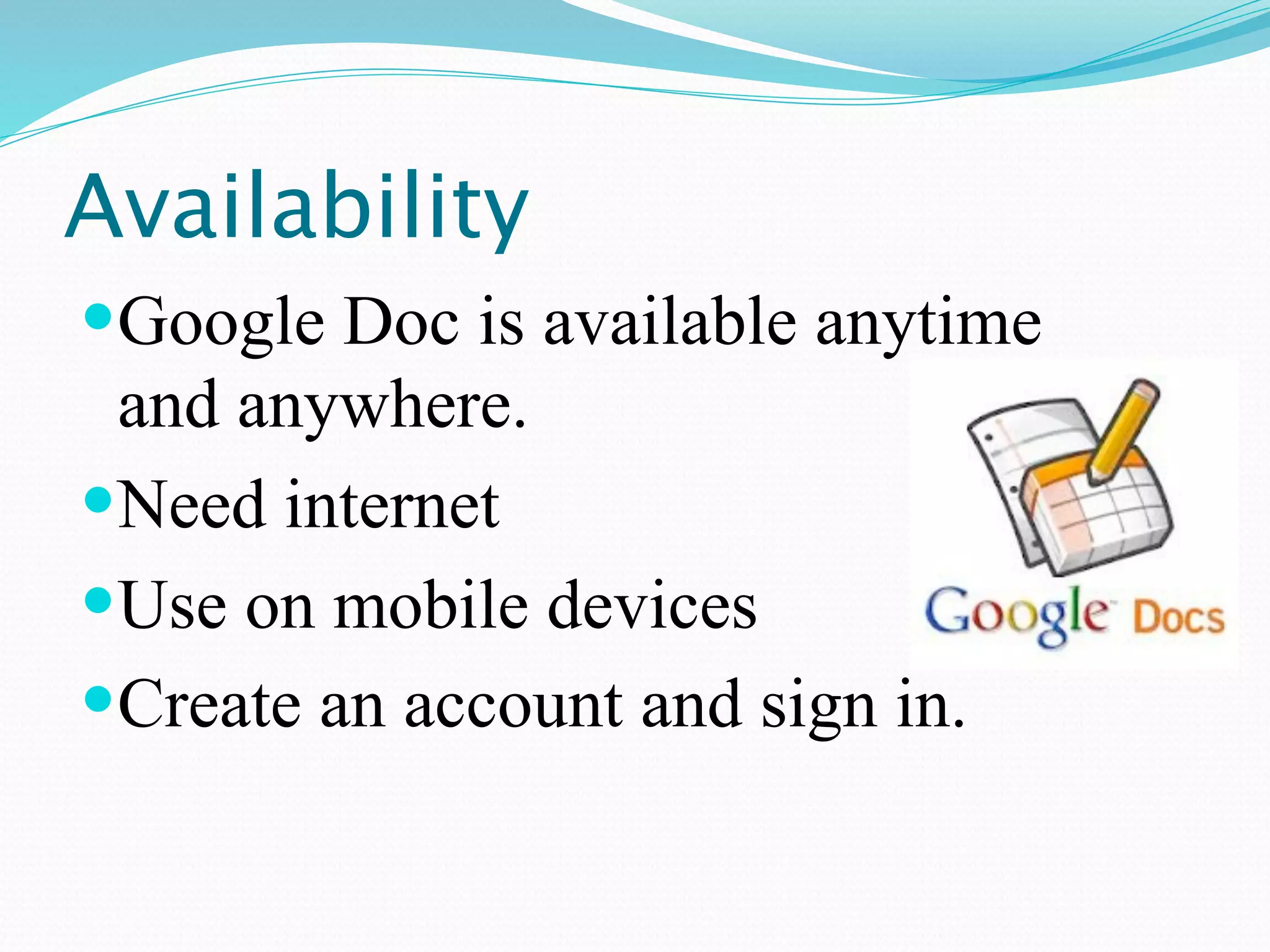 Availability
Google Doc is available anytime
 and anywhere.
Need internet
Use on mobile devices
Create an account and sign in.
 