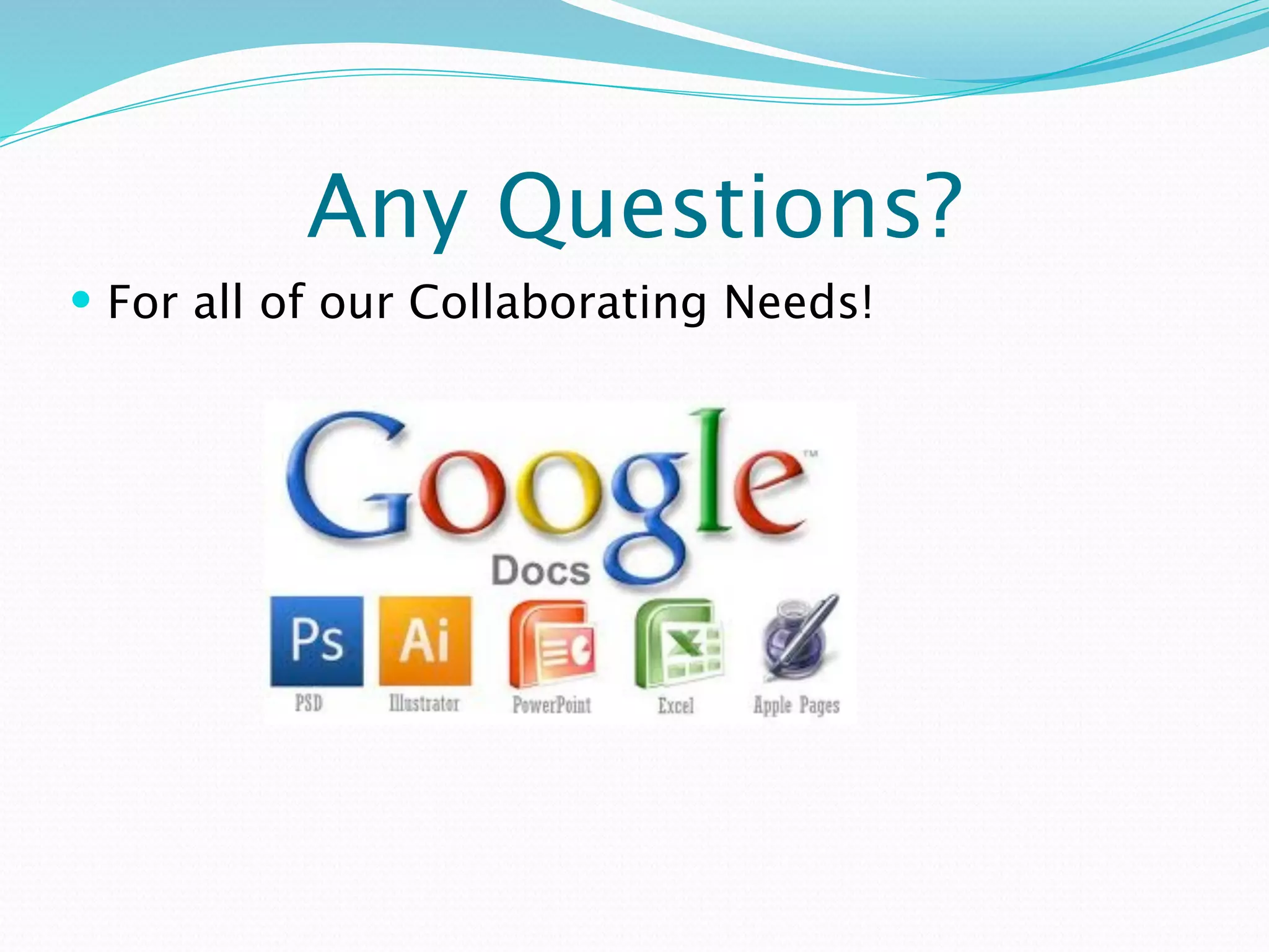 Any Questions?
 For all of our Collaborating Needs!
 