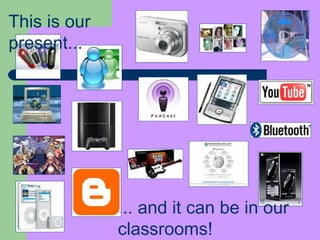 ...  and it can be in our classrooms! This is our present... 