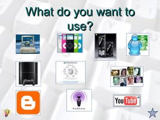 What do you want to use? 