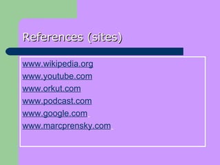 References (sites) www.wikipedia.org www.youtube.com www.orkut.com www.podcast.com www.google.com   www.marcprensky.com   