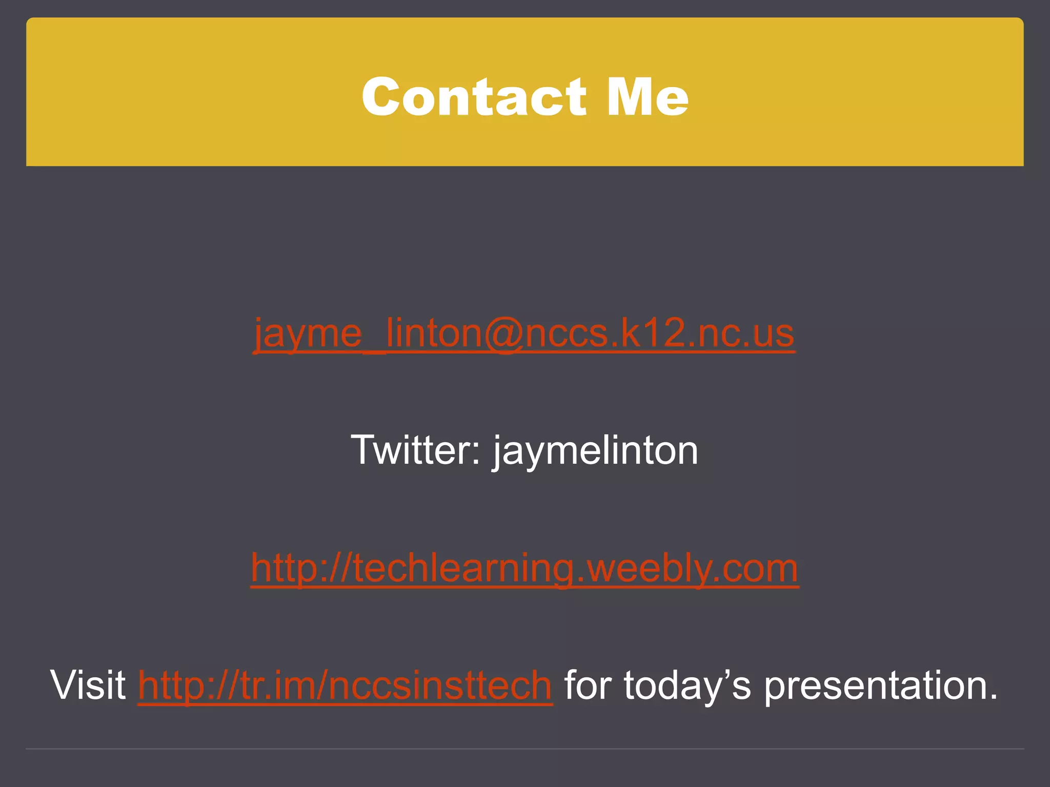 Contact Mejayme_linton@nccs.k12.nc.usTwitter: jaymelintonhttp://techlearning.weebly.comVisit http://tr.im/nccsinsttech for today’s presentation.